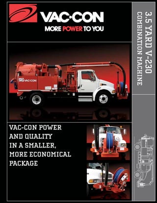 3.5YARDV-230
COMBINATIONMACHINE
VAC-CON POWER
AND QUALITY
IN A SMALLER,
MORE ECONOMICAL
PACKAGE
 