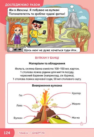 ДОСЛІДЖУЄМО РАЗОМ
Ми в Мексиці. Я побуваю на вулкані
Попокатепетль та зроблю чудові сротки!
Щось мені не дуже хочеться туди йти...
ВУЛКАНУ БАНЦІ
Матеріали та обладнання
Фольга, скляна банка ємністю 100-150 мл, картон,
1 столова ложка рідини для миття посуду,
червоний барвник (наприклад, сік буряка),
1 столова ложка харчової соди, 50 мл столового оцту.
Магма
темам- • ЕНЕРГІЯ
 