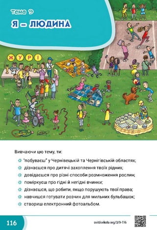 Вивчаючи цю тему, ти:
■& "побуваєш" у Чернівецькій та Чернігівській областях;
дізнаєшся про дитячі захоплення твоїх рідних;
довідаєшся про різні способи розмноження рослин;
поміркуєш про гідні й негідні вчинки;
дізнаєшся, що робити, якщо порушують твої права;
навчишся готувати розчин для мильних бульбашок;
створиш електронний фотоальбом.
svitdovkola.org/379-116
 