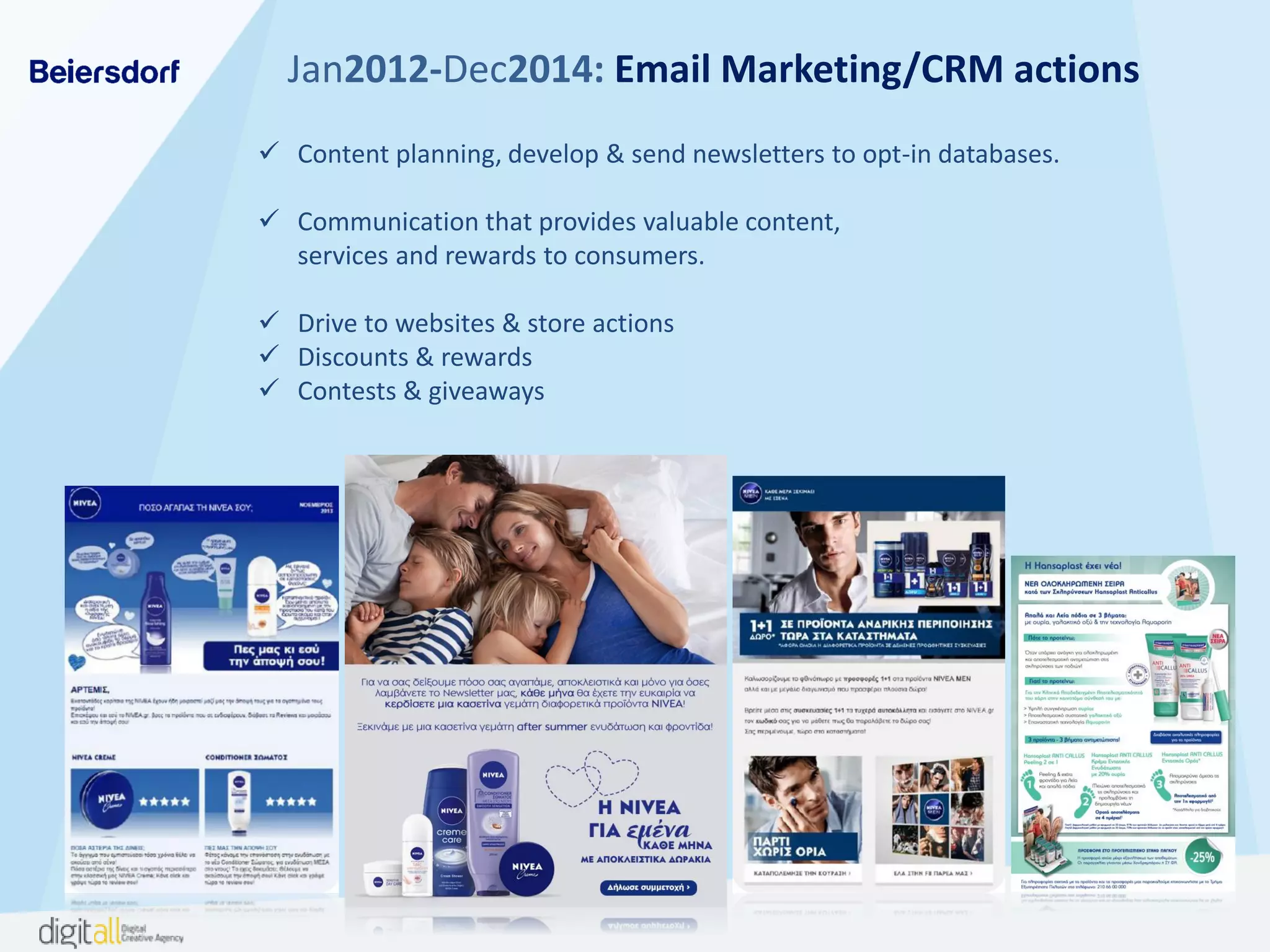  Content planning, develop & send newsletters to opt-in databases.
 Communication that provides valuable content,
services and rewards to consumers.
 Drive to websites & store actions
 Discounts & rewards
 Contests & giveaways
Jan2012-Dec2014: Email Marketing/CRM actions
 