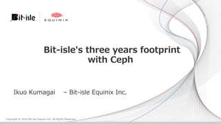 Copyright  ©  2016  Bit-‐‑‒isle  Equinix  Inc.  All  Rights  ReservedCopyright  ©  2016  Bit-‐‑‒isle  Equinix  Inc.  All  Rights  Reserved
Bit-‐‑‒isle's  three  years  footprint  
with  Ceph
Ikuo  Kumagai – Bit-‐‑‒isle  Equinix  Inc.
 