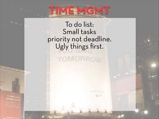 TIME MGMT
To do list:
Small tasks
priority not deadline.
Ugly things ﬁrst.
 