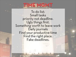 TIME MGMT
To do list:
Small tasks
priority not deadline.
Ugly things ﬁrst.
Something worth to leave work
Daily journals
Fi...