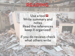 READING
Use a tool
Write summary and
notes
Read the references
keep it organized!
if you do reviews check
what others write
 