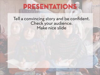 PRESENTATIONS
Tell a convincing story and be conﬁdent.
Check your audience.
Make nice slide
 