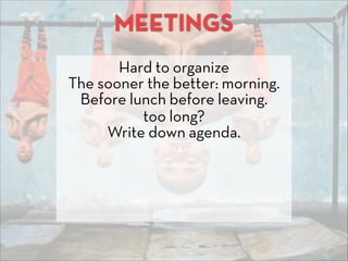 MEETINGS
Hard to organize
The sooner the better: morning.
Before lunch before leaving.
too long?
Write down agenda.
 