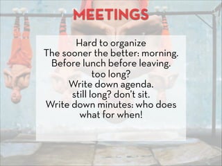 MEETINGS
Hard to organize
The sooner the better: morning.
Before lunch before leaving.
too long?
Write down agenda.
still ...
