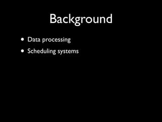 Background
• Data processing	

• Scheduling systems
 