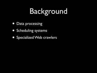Background
• Data processing	

• Scheduling systems	

• Specialized Web crawlers
 