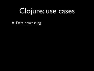 Clojure: use cases
• Data processing
 
