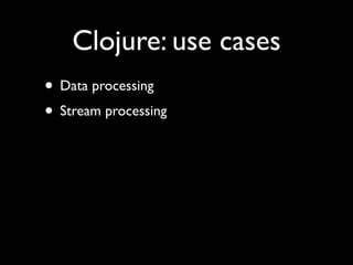 Clojure: use cases
• Data processing	

• Stream processing
 