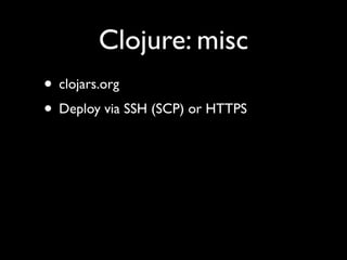 Clojure: misc
• clojars.org	

• Deploy via SSH (SCP) or HTTPS
 