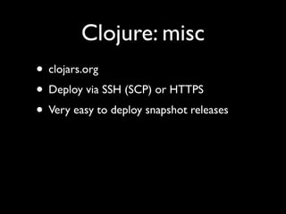 Clojure: misc
• clojars.org	

• Deploy via SSH (SCP) or HTTPS	

• Very easy to deploy snapshot releases
 