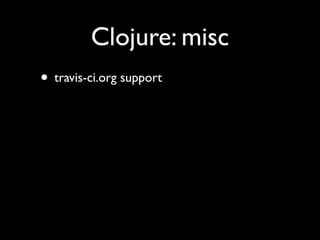 Clojure: misc
• travis-ci.org support
 