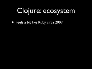 Clojure: ecosystem
• Feels a bit like Ruby circa 2009
 