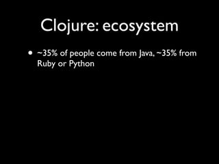 Clojure: ecosystem
• ~35% of people come from Java, ~35% from
Ruby or Python
 