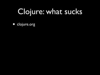Clojure: what sucks
• clojure.org
 