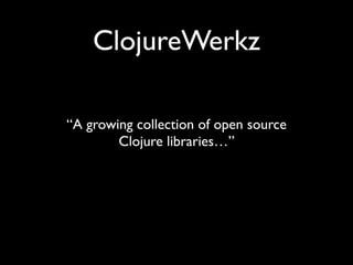 ClojureWerkz
“A growing collection of open source	

Clojure libraries…”
 