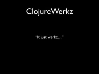 ClojureWerkz
“It just werkz…”
 