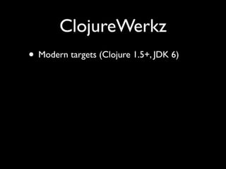 ClojureWerkz
• Modern targets (Clojure 1.5+, JDK 6)
 