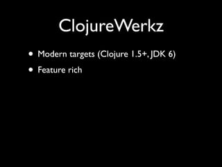 ClojureWerkz
• Modern targets (Clojure 1.5+, JDK 6)	

• Feature rich
 