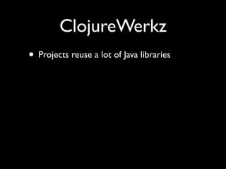 ClojureWerkz
• Projects reuse a lot of Java libraries
 