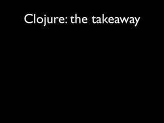 Clojure: the takeaway
 