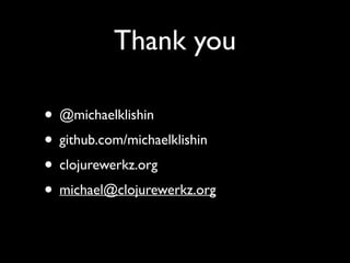Thank you
• @michaelklishin	

• github.com/michaelklishin	

• clojurewerkz.org	

• michael@clojurewerkz.org
 