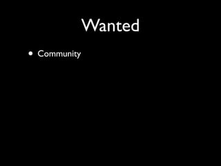 Wanted
• Community
 