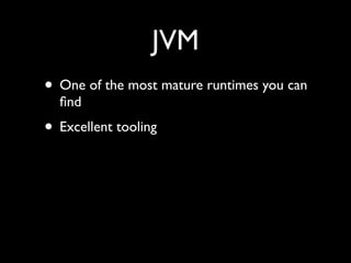 JVM
• One of the most mature runtimes you can
ﬁnd	

• Excellent tooling
 