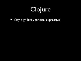 Clojure
• Very high level, concise, expressive
 