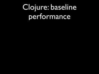 Clojure: baseline
performance
 