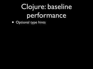 Clojure: baseline
performance
• Optional type hints
 