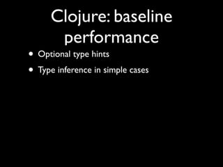 Clojure: baseline
performance
• Optional type hints	

• Type inference in simple cases
 