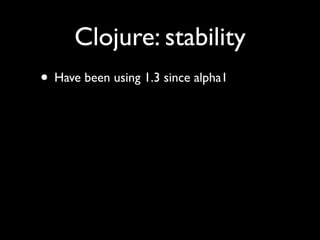 Clojure: stability
• Have been using 1.3 since alpha1
 