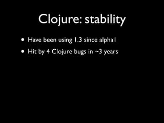 Clojure: stability
• Have been using 1.3 since alpha1	

• Hit by 4 Clojure bugs in ~3 years
 