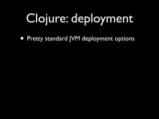Clojure: deployment
• Pretty standard JVM deployment options
 