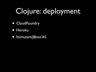 Clojure: deployment
• CloudFoundry	

• Heroku	

• Immutant/JBoss AS
 