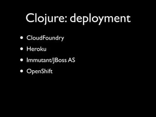 Clojure: deployment
• CloudFoundry	

• Heroku	

• Immutant/JBoss AS	

• OpenShift
 