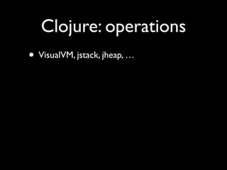 Clojure: operations
• VisualVM, jstack, jheap, …
 
