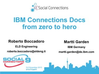 IBM Connections Docs
from zero to hero
Roberto Boccadoro
ELD Engineering
roberto.boccadoro@eldeng.it
Martti Garden
IBM Germany
martti.garden@de.ibm.com
 