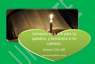Lámpara es a mis pies tu 
palabra, y lumbrera a mi 
camino. 
Salmos 119: 105 
buenasnueva@live.com.ar 
