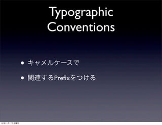 Typographic
                    Conventions

               • キャメルケースで
               • 関連するPreﬁxをつける


12年11月17日土曜日
 