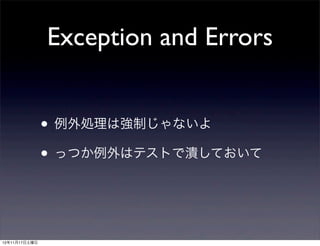 Exception and Errors


               • 例外処理は強制じゃないよ
               • っつか例外はテストで潰しておいて


12年11月17日土曜日
 