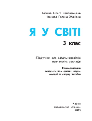 Тагліна Ольга Валентинівна
Іванова Галина Жанівна
Я У СВІТІ
3 клас
Підручник для загальноосвітніх
навчальних закладів
Реко...