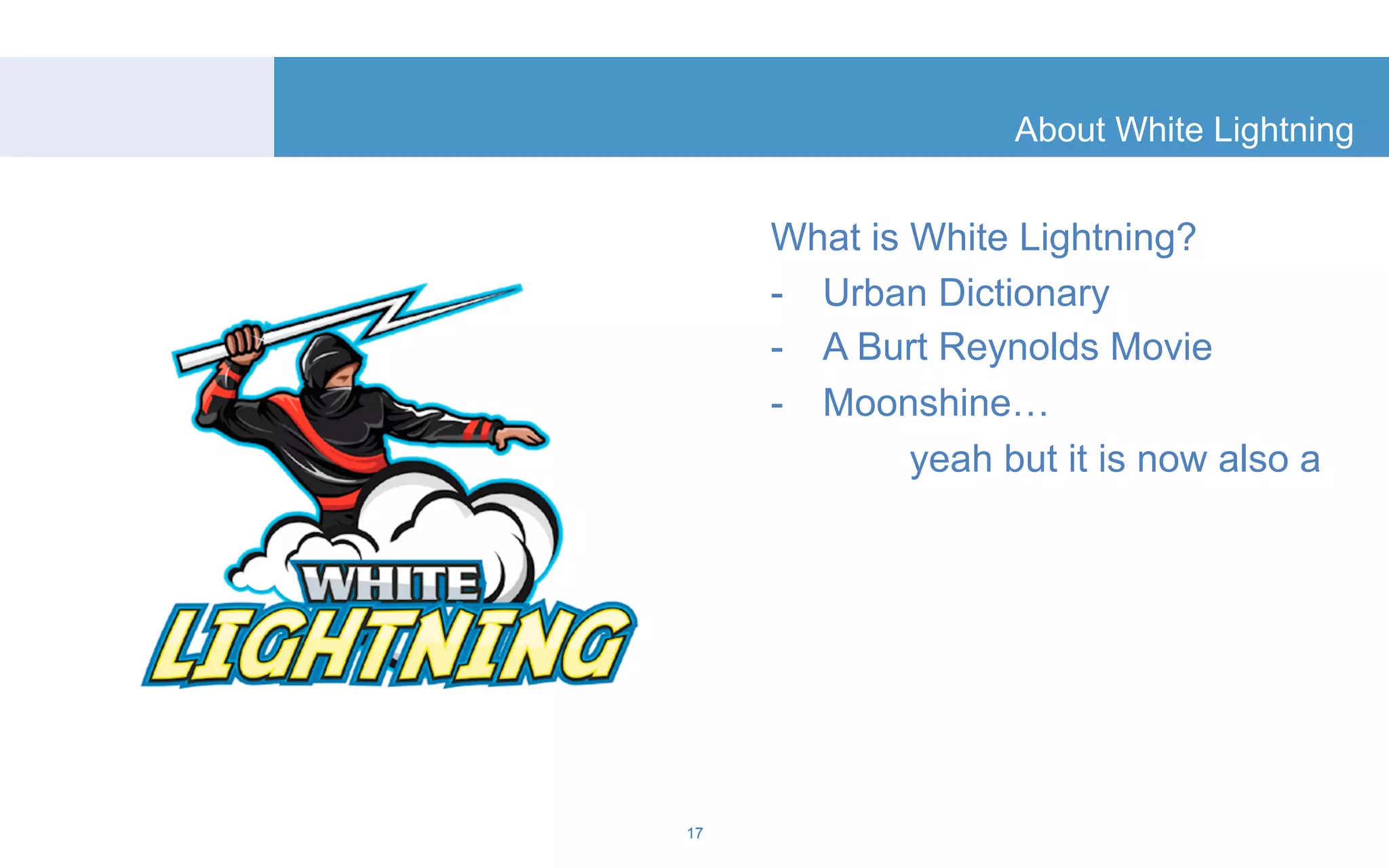 About White Lightning 
What is White Lightning? 
- Urban Dictionary 
- A Burt Reynolds Movie 
- Moonshine… 
yeah but it is now also a 
17 
 