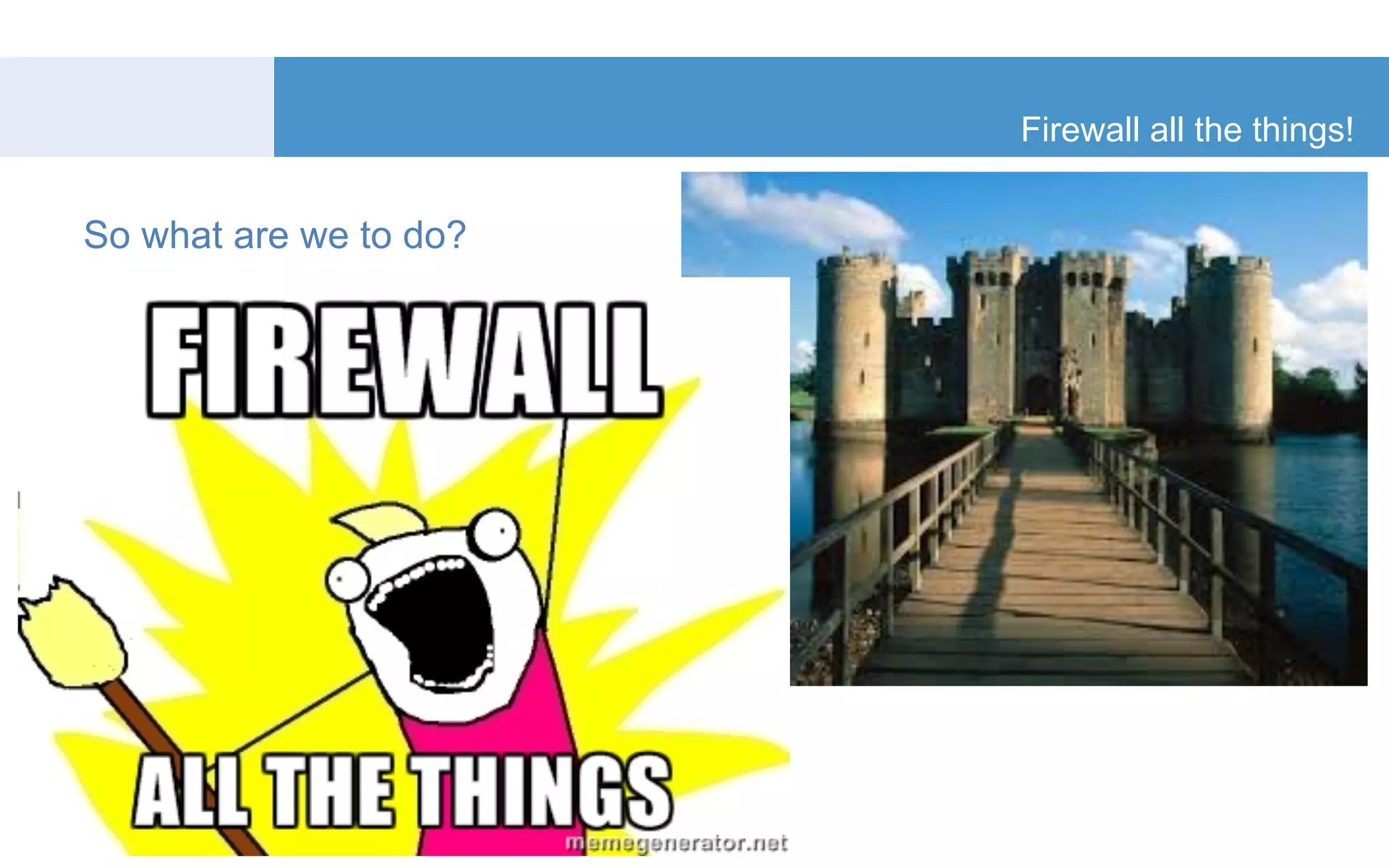 Firewall all the things! 
23 
So what are we to do? 
 