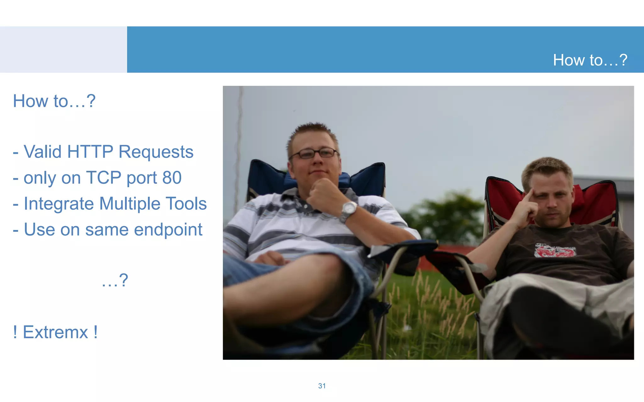 How to…? 
31 
How to…? 
- Valid HTTP Requests 
- only on TCP port 80 
- Integrate Multiple Tools 
- Use on same endpoint 
…? 
! Extremx ! 
 