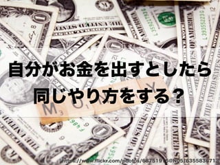 自分がお金を出すとしたら
同じやり方をする？
https://www.ﬂickr.com/photos/68751915@N05/6355836713
 