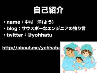 自己紹介
・name：中村 洋(よう)
・blog：サウスポーなエンジニアの独り言
・twitter：@yohhatu
http://about.me/yohhatu
 